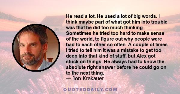 He read a lot. He used a lot of big words. I think maybe part of what got him into trouble was that he did too much thinking. Sometimes he tried too hard to make sense of the world, to figure out why people were bad to