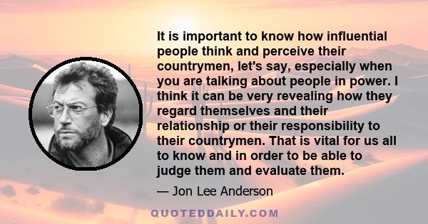 It is important to know how influential people think and perceive their countrymen, let's say, especially when you are talking about people in power. I think it can be very revealing how they regard themselves and their