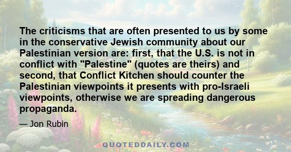 The criticisms that are often presented to us by some in the conservative Jewish community about our Palestinian version are: first, that the U.S. is not in conflict with Palestine (quotes are theirs) and second, that
