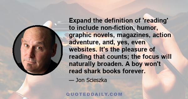 Expand the definition of 'reading' to include non-fiction, humor, graphic novels, magazines, action adventure, and, yes, even websites. It's the pleasure of reading that counts; the focus will naturally broaden. A boy