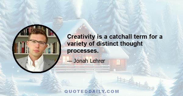 Creativity is a catchall term for a variety of distinct thought processes.