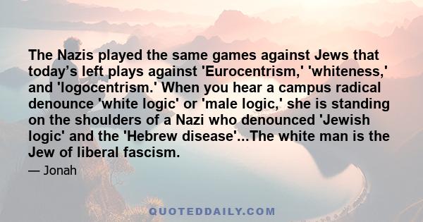The Nazis played the same games against Jews that today’s left plays against 'Eurocentrism,' 'whiteness,' and 'logocentrism.' When you hear a campus radical denounce 'white logic' or 'male logic,' she is standing on the