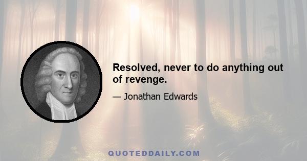 Resolved, never to do anything out of revenge.