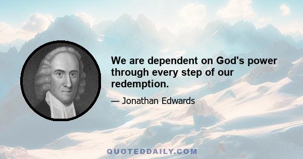 We are dependent on God's power through every step of our redemption.