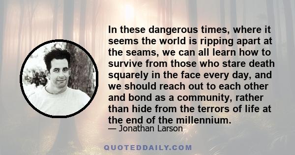 In these dangerous times, where it seems the world is ripping apart at the seams, we can all learn how to survive from those who stare death squarely in the face every day, and we should reach out to each other and bond