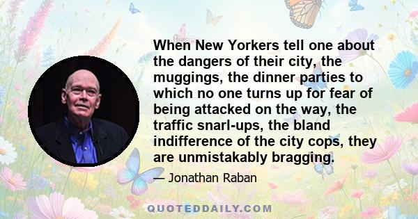 When New Yorkers tell one about the dangers of their city, the muggings, the dinner parties to which no one turns up for fear of being attacked on the way, the traffic snarl-ups, the bland indifference of the city cops,