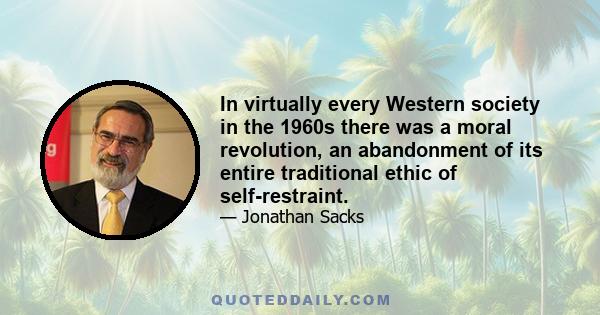 In virtually every Western society in the 1960s there was a moral revolution, an abandonment of its entire traditional ethic of self-restraint.