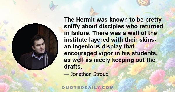 The Hermit was known to be pretty sniffy about disciples who returned in failure. There was a wall of the institute layered with their skins- an ingenious display that encouraged vigor in his students, as well as nicely