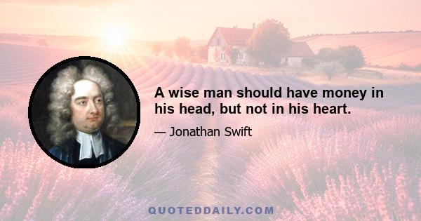 A wise man should have money in his head, but not in his heart.