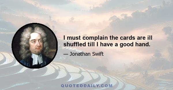 I must complain the cards are ill shuffled till I have a good hand.