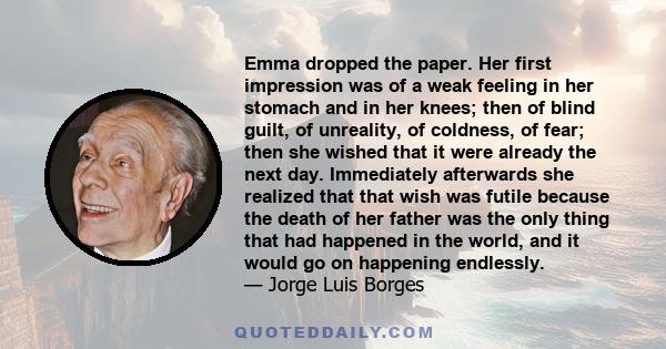 Emma dropped the paper. Her first impression was of a weak feeling in her stomach and in her knees; then of blind guilt, of unreality, of coldness, of fear; then she wished that it were already the next day. Immediately