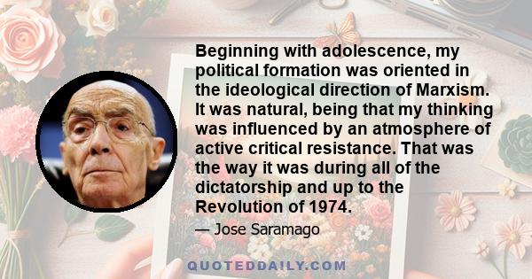 Beginning with adolescence, my political formation was oriented in the ideological direction of Marxism. It was natural, being that my thinking was influenced by an atmosphere of active critical resistance. That was the