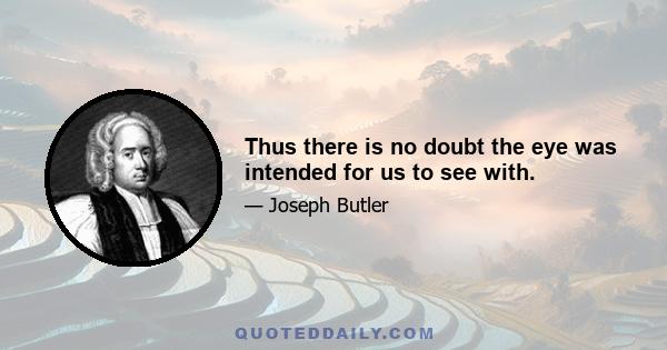 Thus there is no doubt the eye was intended for us to see with.