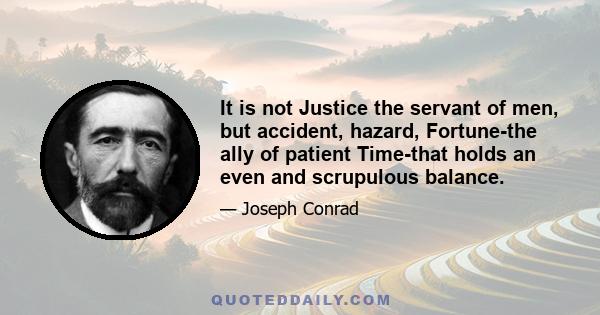 It is not Justice the servant of men, but accident, hazard, Fortune-the ally of patient Time-that holds an even and scrupulous balance.