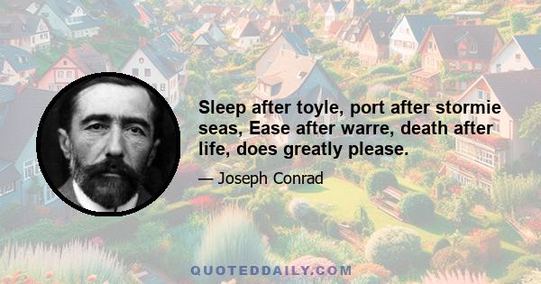 Sleep after toyle, port after stormie seas, Ease after warre, death after life, does greatly please.