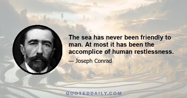 The sea has never been friendly to man. At most it has been the accomplice of human restlessness.