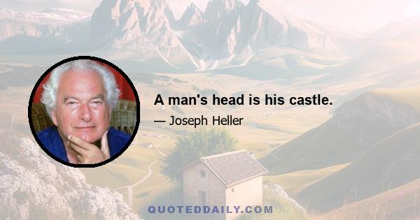 A man's head is his castle.