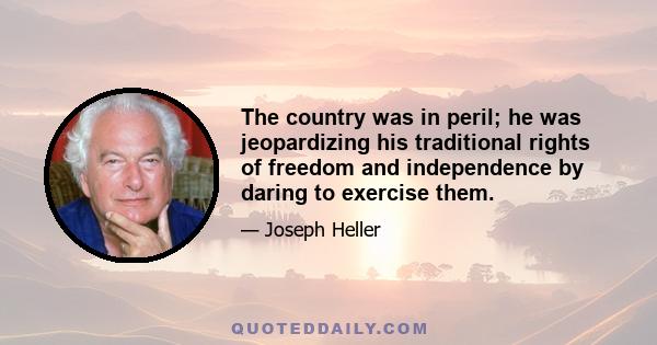 The country was in peril; he was jeopardizing his traditional rights of freedom and independence by daring to exercise them.