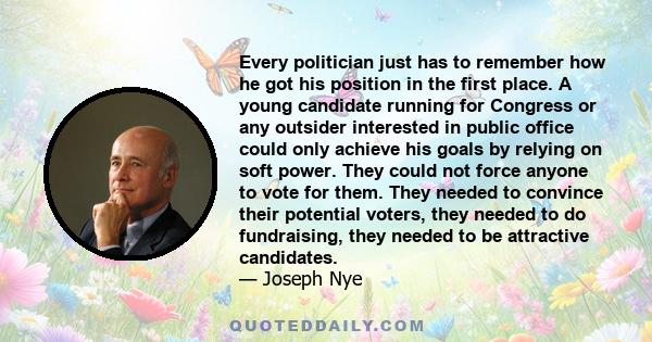 Every politician just has to remember how he got his position in the first place. A young candidate running for Congress or any outsider interested in public office could only achieve his goals by relying on soft power.