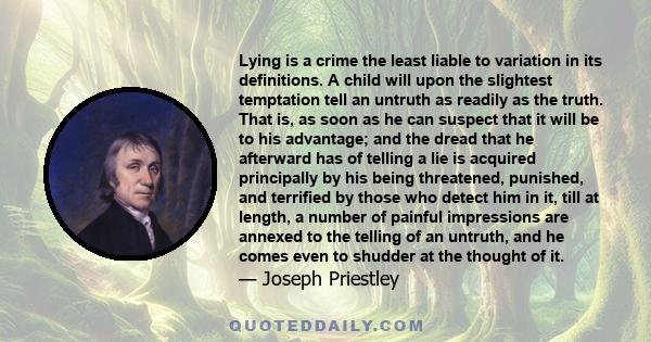 Lying is a crime the least liable to variation in its definitions. A child will upon the slightest temptation tell an untruth as readily as the truth. That is, as soon as he can suspect that it will be to his advantage;