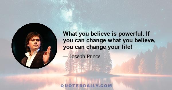 What you believe is powerful. If you can change what you believe, you can change your life!