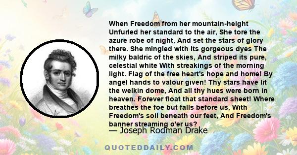 When Freedom from her mountain-height Unfurled her standard to the air, She tore the azure robe of night, And set the stars of glory there. She mingled with its gorgeous dyes The milky baldric of the skies, And striped