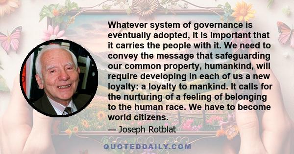Whatever system of governance is eventually adopted, it is important that it carries the people with it. We need to convey the message that safeguarding our common property, humankind, will require developing in each of