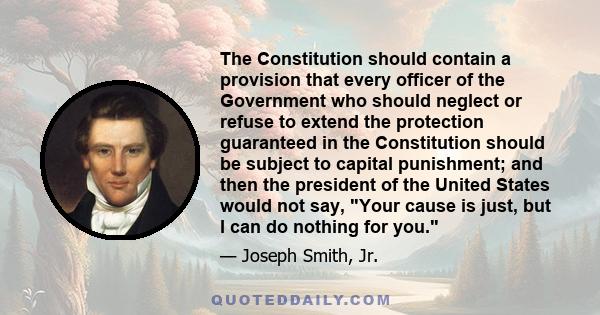 The Constitution should contain a provision that every officer of the Government who should neglect or refuse to extend the protection guaranteed in the Constitution should be subject to capital punishment; and then the