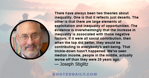 There have always been two theories about inequality. One is that it reflects just deserts. The other is that there are large elements of exploitation and inequality of opportunities. The evidence is overwhelmingly that