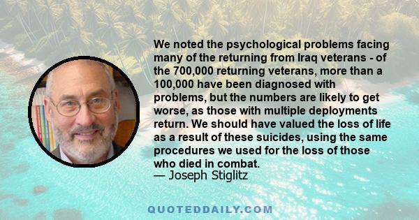 We noted the psychological problems facing many of the returning from Iraq veterans - of the 700,000 returning veterans, more than a 100,000 have been diagnosed with problems, but the numbers are likely to get worse, as