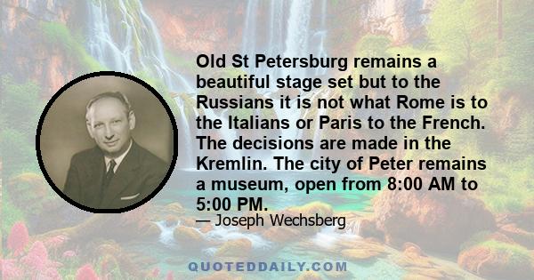Old St Petersburg remains a beautiful stage set but to the Russians it is not what Rome is to the Italians or Paris to the French. The decisions are made in the Kremlin. The city of Peter remains a museum, open from