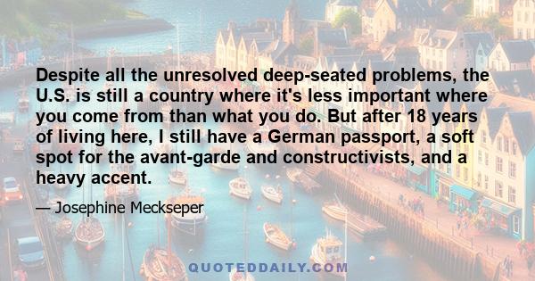 Despite all the unresolved deep-seated problems, the U.S. is still a country where it's less important where you come from than what you do. But after 18 years of living here, I still have a German passport, a soft spot