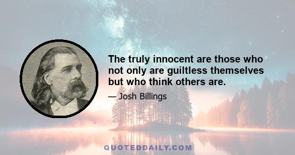 The truly innocent are those who not only are guiltless themselves but who think others are.