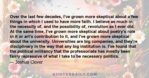 Over the last few decades, I've grown more skeptical about a few things in which I used to have more faith. I believe as much in the necessity of, and the possibility of, revolution as I ever did. At the same time, I've