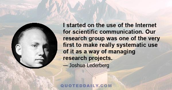 I started on the use of the Internet for scientific communication. Our research group was one of the very first to make really systematic use of it as a way of managing research projects.