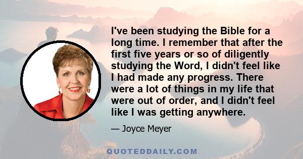 I've been studying the Bible for a long time. I remember that after the first five years or so of diligently studying the Word, I didn't feel like I had made any progress. There were a lot of things in my life that were