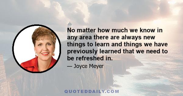 No matter how much we know in any area there are always new things to learn and things we have previously learned that we need to be refreshed in.