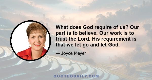 What does God require of us? Our part is to believe. Our work is to trust the Lord. His requirement is that we let go and let God.