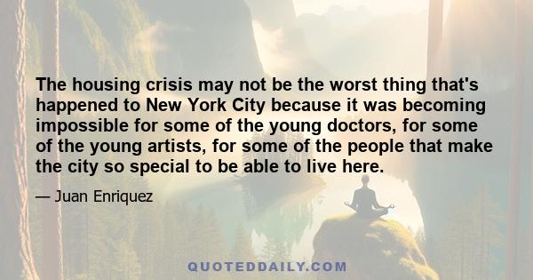 The housing crisis may not be the worst thing that's happened to New York City because it was becoming impossible for some of the young doctors, for some of the young artists, for some of the people that make the city