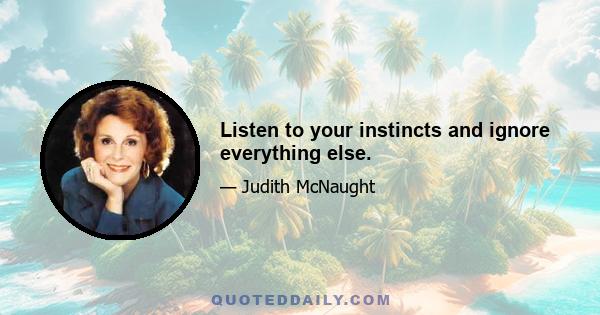 Listen to your instincts and ignore everything else.