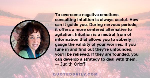To overcome negative emotions, consulting intuition is always useful. How can it guide you. During nervous periods, it offers a more centered alternative to agitation. Intuition is a neutral from of information that
