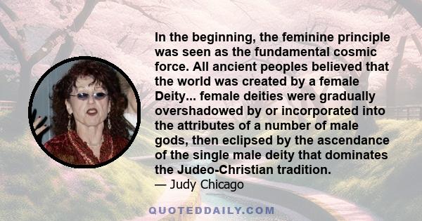 In the beginning, the feminine principle was seen as the fundamental cosmic force. All ancient peoples believed that the world was created by a female Diety.