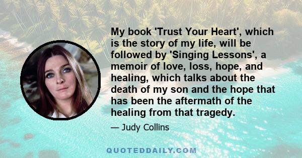 My book 'Trust Your Heart', which is the story of my life, will be followed by 'Singing Lessons', a memoir of love, loss, hope, and healing, which talks about the death of my son and the hope that has been the aftermath