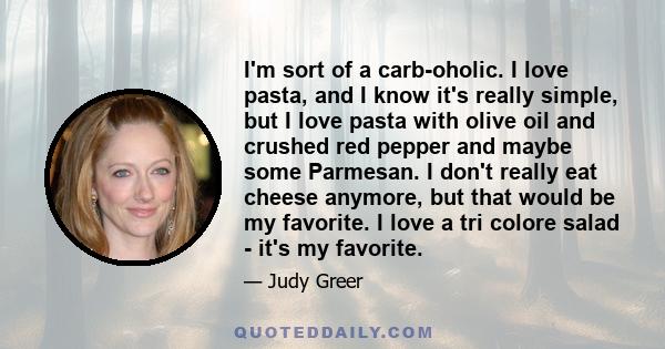 I'm sort of a carb-oholic. I love pasta, and I know it's really simple, but I love pasta with olive oil and crushed red pepper and maybe some Parmesan. I don't really eat cheese anymore, but that would be my favorite. I