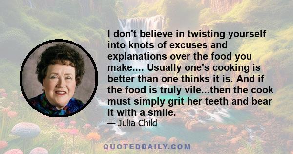 I don't believe in twisting yourself into knots of excuses and explanations over the food you make.... Usually one's cooking is better than one thinks it is. And if the food is truly vile...then the cook must simply