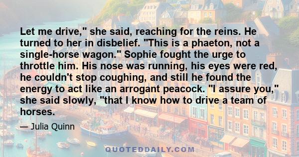 Let me drive, she said, reaching for the reins. He turned to her in disbelief. This is a phaeton, not a single-horse wagon. Sophie fought the urge to throttle him. His nose was running, his eyes were red, he couldn't