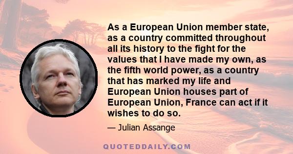 As a European Union member state, as a country committed throughout all its history to the fight for the values that I have made my own, as the fifth world power, as a country that has marked my life and European Union