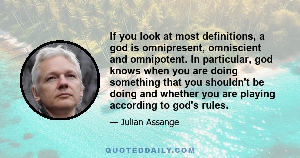 If you look at most definitions, a god is omnipresent, omniscient and omnipotent. In particular, god knows when you are doing something that you shouldn't be doing and whether you are playing according to god's rules.