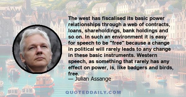 The west has fiscalised its basic power relationships through a web of contracts, loans, shareholdings, bank holdings and so on. In such an environment it is easy for speech to be free because a change in political will