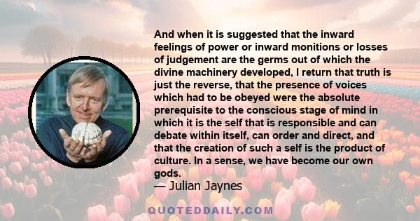 And when it is suggested that the inward feelings of power or inward monitions or losses of judgement are the germs out of which the divine machinery developed, I return that truth is just the reverse, that the presence